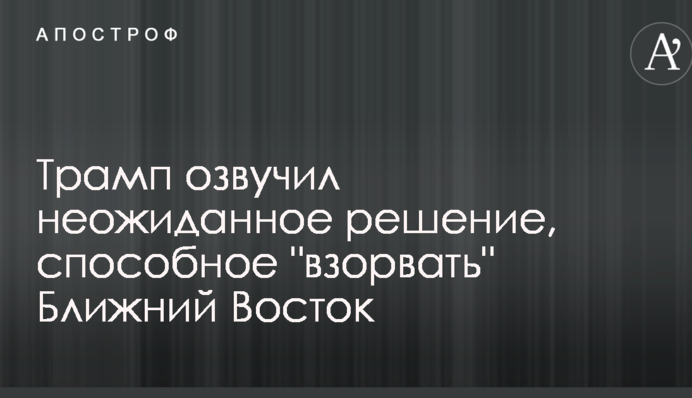 Трамп озвучил неожиданное решение, способное "взорвать" Ближний Восток