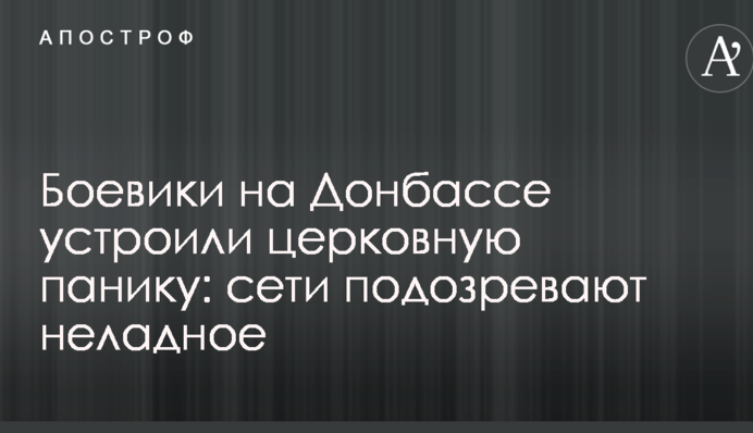 Боевики на Донбассе устроили церковную панику: сети подозревают неладное