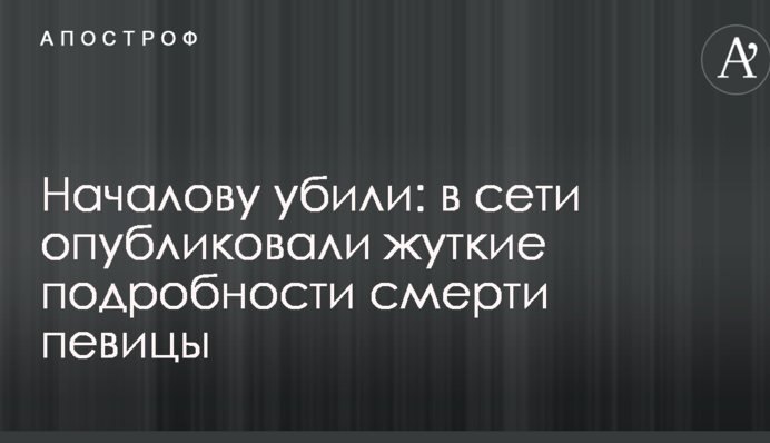 Началову вбили: в мережі опублікували страшні подробиці смерті співачки