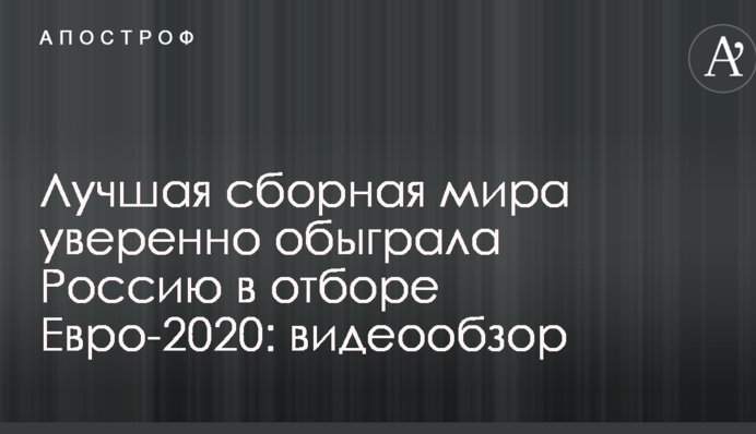 Лучшая сборная мира уверенно обыграла Россию в отборе Евро-2020: видеообзор