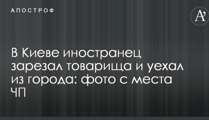 У Києві іноземець зарізав товариша і поїхав з міста: фото з місця НП