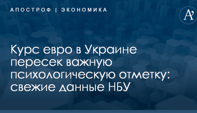 Курс евро в Украине пересек важную психологическую отметку: свежие данные НБУ