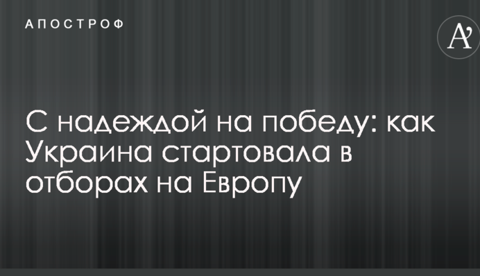 С надеждой на победу: как Украина стартовала в отборах на Европу