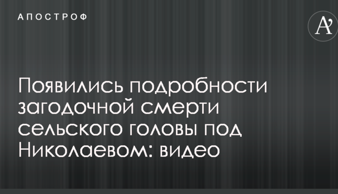 Появились подробности загодочной смерти сельского головы под Николаевом: видео