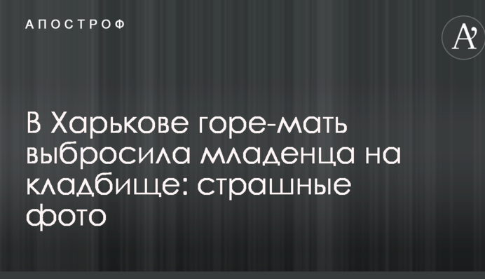 В Харькове горе-мать выбросила младенца на кладбище: страшные фото