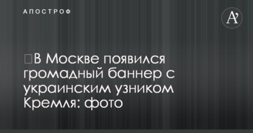 ​У Москві з'явився величезний банер з українським в'язнем Кремля: фото
