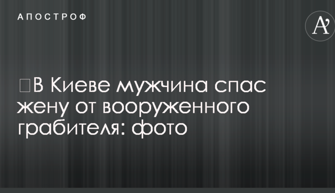 ​В Киеве мужчина спас жену от вооруженного грабителя: фото