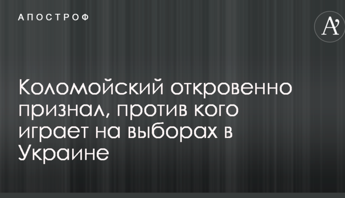 Коломойский откровенно признал, против кого играет на выборах в Украине