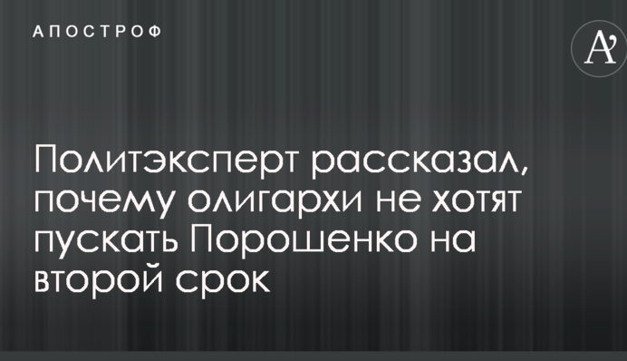Политэксперт рассказал, почему олигархи не хотят пускать Порошенко на второй срок