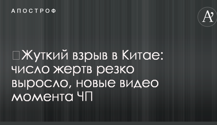​Жуткий взрыв в Китае: число жертв резко выросло, новые видео момента ЧП