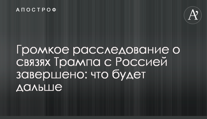 Громкое расследование о связях Трампа с Россией завершено: что будет дальше