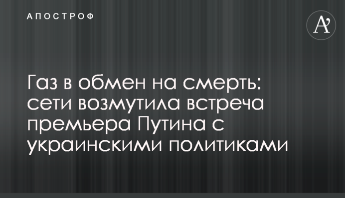 Газ в обмін на смерть: мережі обурила зустріч прем'єра Путіна з українськими політиками