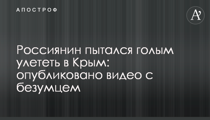 Росіянин намагався голим полетіти до Криму: опубліковано відео з божевільним