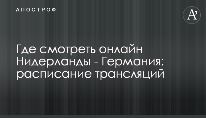 Где смотреть онлайн Нидерланды - Германия: расписание трансляций