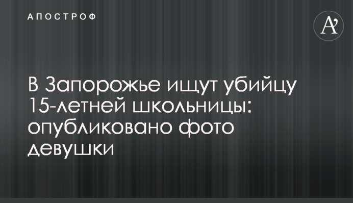В Запорожье ищут убийцу 15-летней школьницы: опубликовано фото девушки