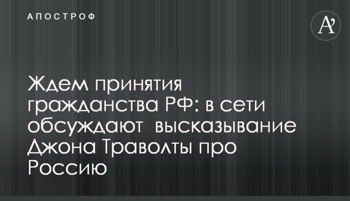 Чекаємо прийняття громадянства РФ: в мережі обговорюють висловлювання Джона Траволти про Росію
