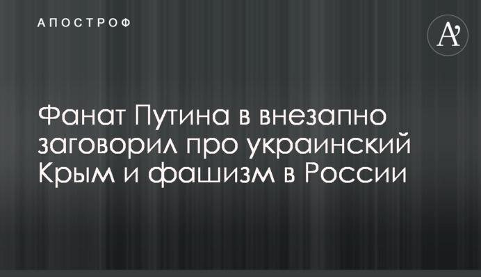 Фанат Путина внезапно заговорил про украинский Крым и фашизм в России