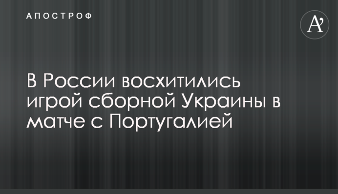 В России восхитились игрой сборной Украины в матче с Португалией