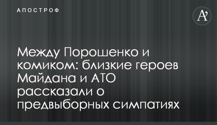 Між Порошенком та коміком: близькі героїв Майдану і АТО розповіли про передвиборчі симпатії