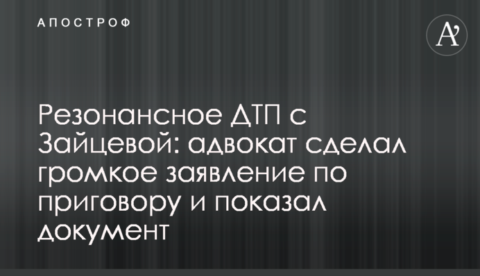 Резонансное ДТП с Зайцевой: адвокат сделал громкое заявление по приговору и показал документ