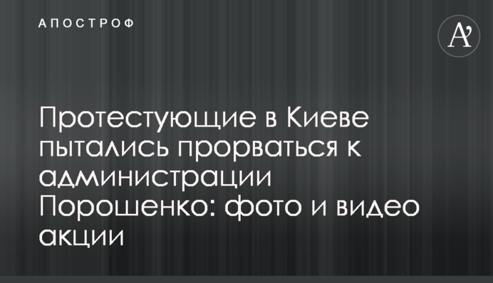 Протестующие в Киеве пытались прорваться к администрации Порошенко: фото и видео акции