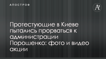 Протестуючі в Києві намагалися прорватися до адміністрації Порошенко: фото і відео акції