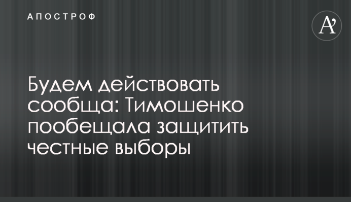 Будем действовать сообща: Тимошенко пообещала защитить честные выборы