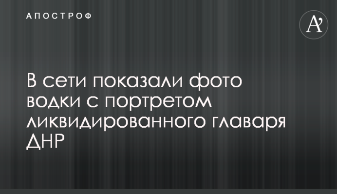 У мережі показали фото горілки з портретом ліквідованого ватажка ДНР