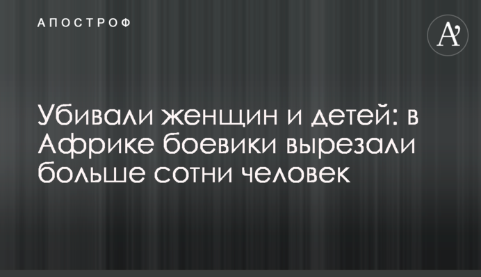 Убивали женщин и детей: в Африке боевики вырезали больше сотни человек