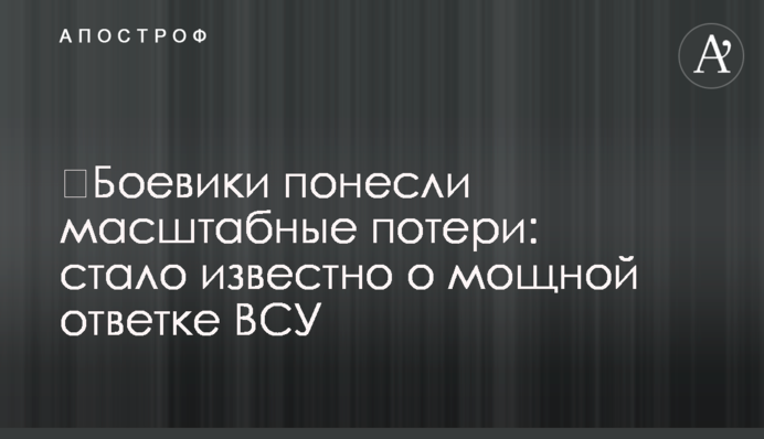 Бойовики зазнали масштабні втрати: стало відомо про потужну відповідь ЗСУ