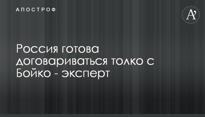 Россия готова договариваться толко с Бойко - эксперт