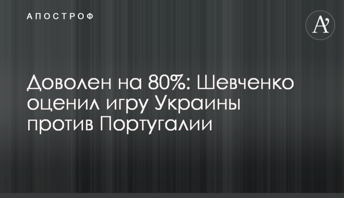 Доволен на 80%: Шевченко оценил игру Украины против Португалии