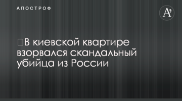 ​У київській квартирі підірвався скандальний вбивця з Росії