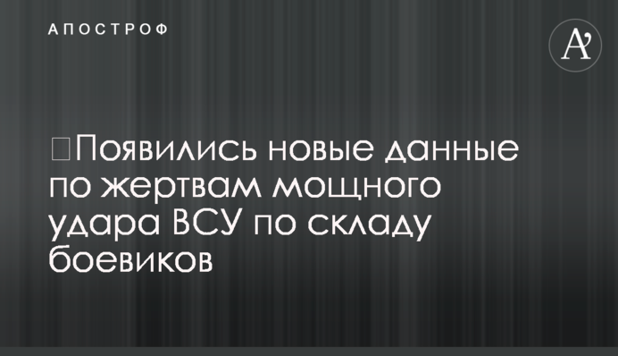 З'явилася нова інформація про жертви потужного удару ЗСУ по складу бойовиків