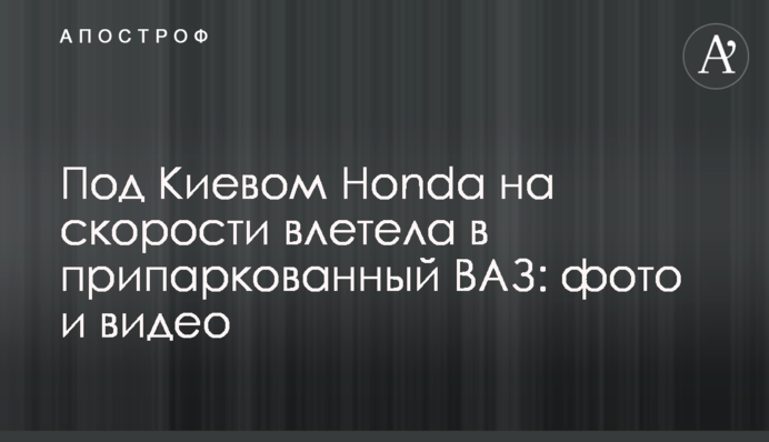 Под Киевом Honda на скорости влетела в припаркованный ВАЗ: фото и видео