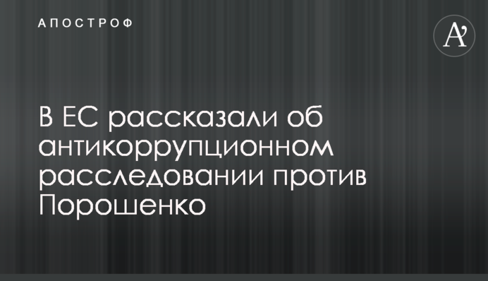 В ЄС розповіли про антикорупційне розслідування проти Порошенка