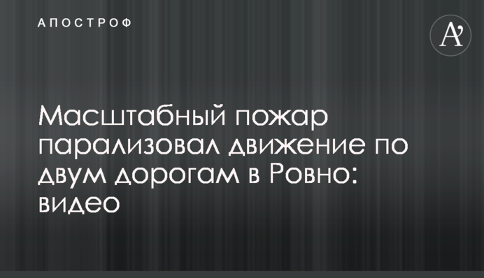 Масштабна пожежа паралізувала рух двома дорогами в Рівному: відео
