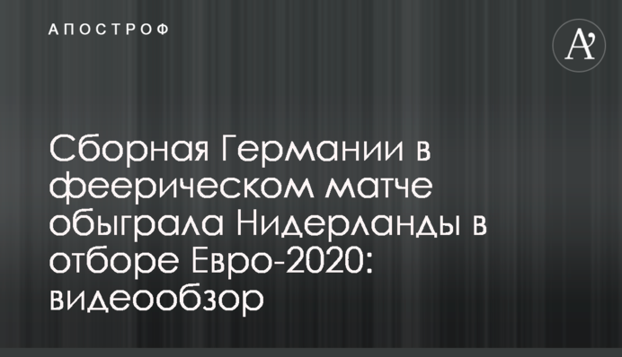Сборная Германии в феерическом матче обыграла Нидерланды в отборе Евро-2020: видеообзор