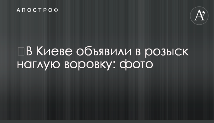 ​В Киеве объявили в розыск наглую воровку: фото