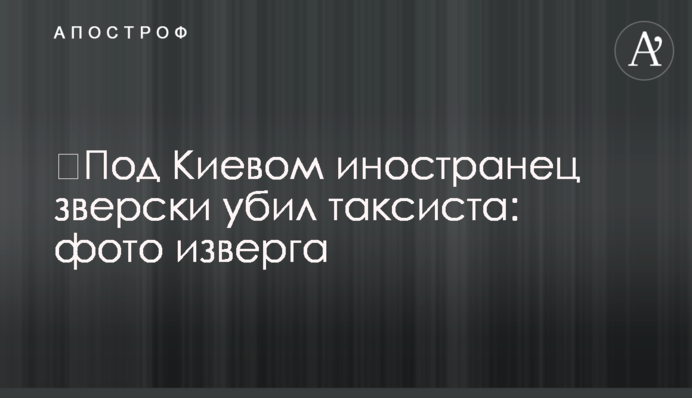 Під Києвом іноземець по-звірячому вбив таксиста: фото нелюда