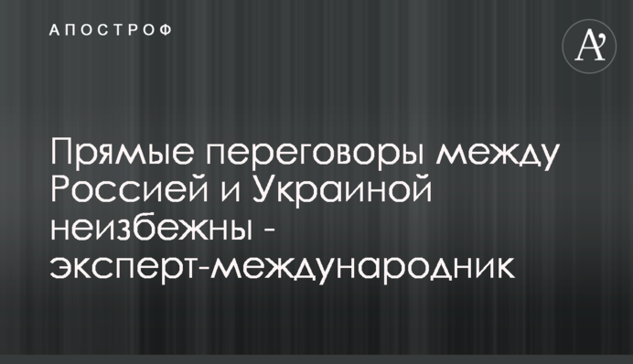 Прямые переговоры между Россией и Украиной неизбежны - эксперт-международник
