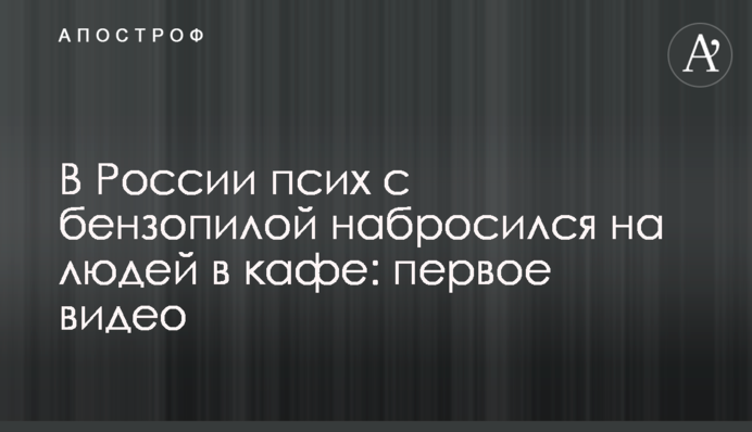 У Росії псих з бензопилою накинувся на людей в кафе: перше відео