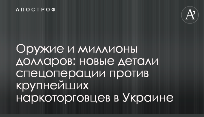 Оружие и миллионы долларов: новые детали спецоперации против крупнейших наркоторговцев в Украине