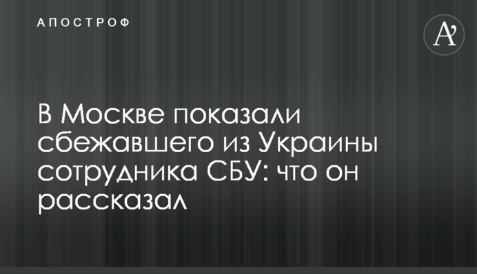 ​У Москві показали співробітника СБУ, який втік з України: що він розповів