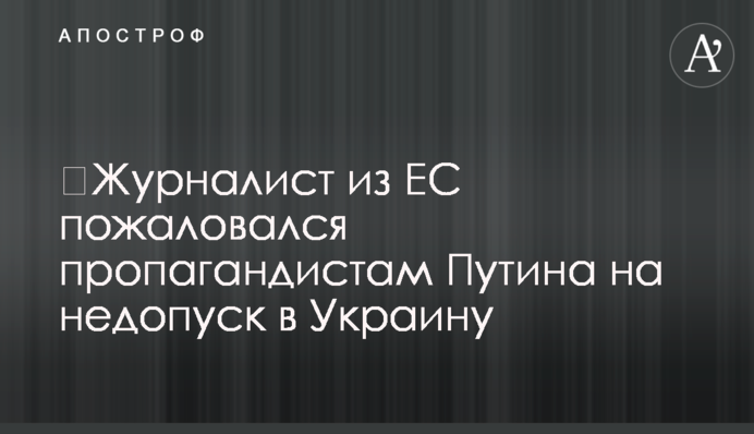 ​Журналист из ЕС пожаловался пропагандистам Путина на недопуск в Украину