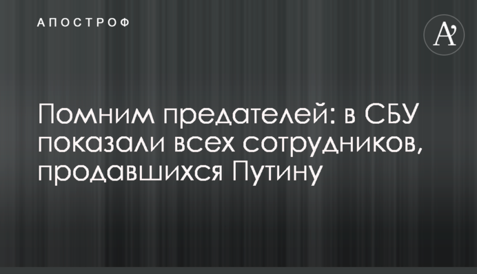 Пам'ятаємо зрадників: в СБУ показали всіх співробітників, які продалися Путіну