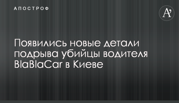​З'явилися нові деталі підриву вбивці водія BlaBlaCar в Києві