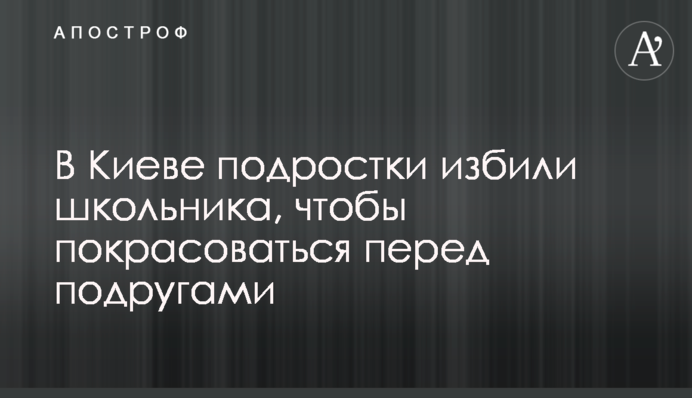 У Києві підлітки побили школяра, щоб покрасуватися перед подругами