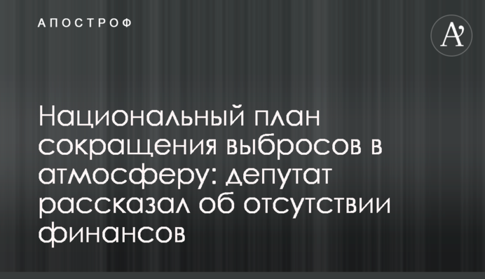 Национальный план сокращения выбросов в атмосферу: депутат рассказал об отсутствии финансов