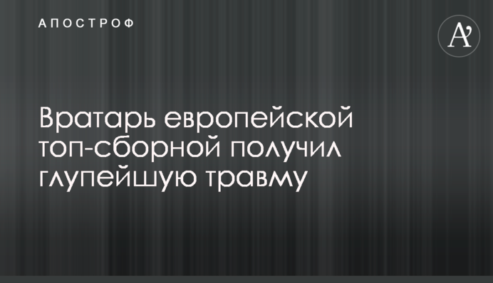 Вратарь европейской топ-сборной получил глупейшую травму